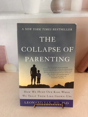 Collapse of Parenting : How We Hurt Our Kids When We Treat Them Like Grown-Ups