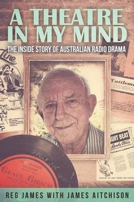 A Theatre in my Mind - the inside story of Australian radio drama by James Aitch