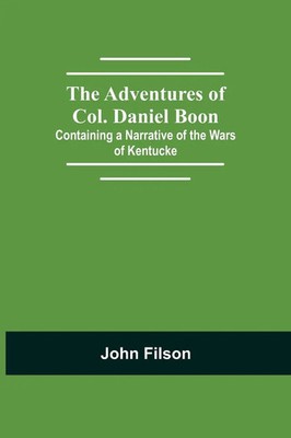The Adventures Of Col. Daniel Boon; Containing A Narrative Of The Wars Of...