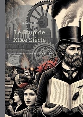 Le Stupide XIXe Sicle: Une critique acerbe et ?rudite des illusions et des faill