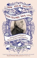 How Adam Smith Can Change Your Life: An Unexpected Guide to H... by Russ Roberts