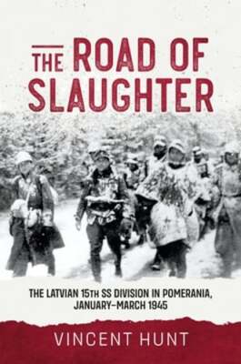 The Road of Slaughter: The Latvian 15th SS Division in Pomerania, January-March