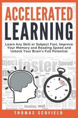 Accelerated Learning: Learn Any Skill or Subject Fast, Improve Your Memory and
