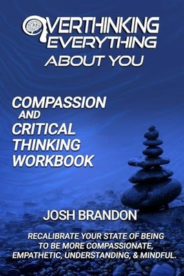 Overthinking Everything About You: Compassion and Critical Thinking Workbook...