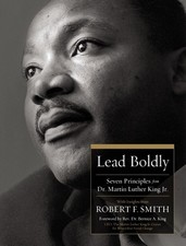 Lead Boldly: Seven Principles from Dr. Martin Luther King, Jr. by Robert F. Smit