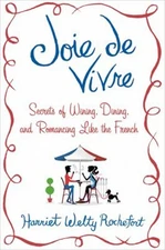 Joie de Vivre : Secrets of Wining, Dining, and Romancing Like the