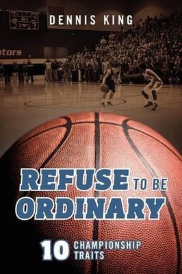 Refuse to Be Ordinary: 10 Championship Traits by Dennis King (English) Paperback