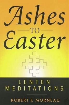 ASHES TO EASTER: LENTEN MEDITATIONS By Robert F. Morneau **BRAND NEW**