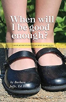 When Will I Be Good Enough? : A Replacement Child's Journey to He