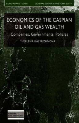 Economics of the Caspian Oil and Gas Wealth: Companies, Governments, Policies