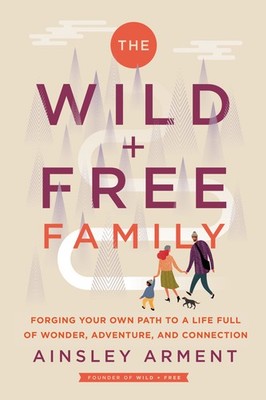 The Wild and Free Family: Forging Your Own Path to a Life Full of Wonder, Ad...