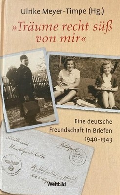 Träume recht süß von mir - Eine deutsche Freundschaft in Briefen 1940 - 1943
