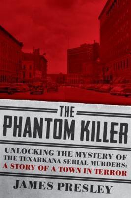 The Phantom Killer: Unlocking the Mystery of the Texarkana Serial Murders:...