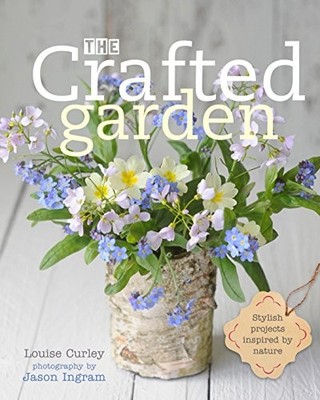 The Crafted Garden: Stylish Projects Inspired by Nature,Louise C