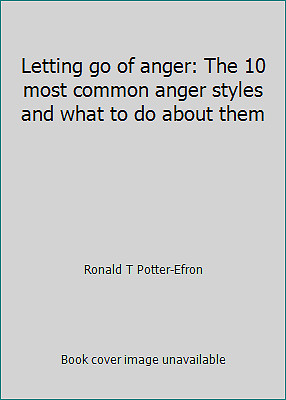 Letting go of anger: The 10 most common anger styles and what to do about them