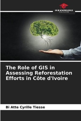 The Role of GIS in Assessing Reforestation Efforts in Cte d'Ivoire by Bi Atte Cy