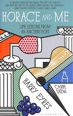 Horace and Me: Life Lessons from an Ancient Poet by Eyres, Harry