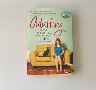 Adulting : How to Become a Grown-Up in 468 Easy(ish) Steps by Kelly Williams...