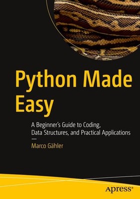 Python Made Easy: A Beginner s Guide to Coding, Data Structures, and Practical A