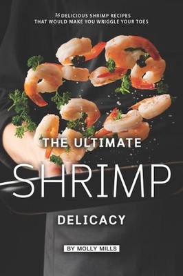 The Ultimate Shrimp Delicacy: 25 Delicious Shrimp Recipes that Would make you Wr