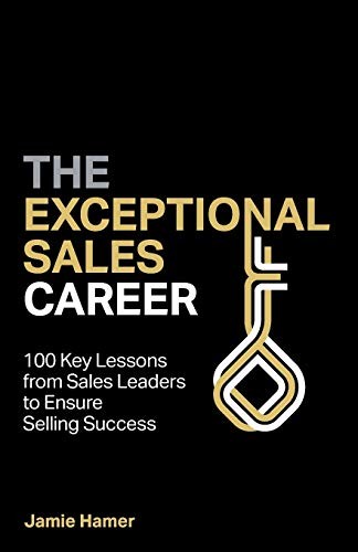 The Exceptional Sales Career: 100 Key lessons from sales leaders to ensure selli
