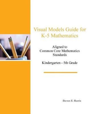 Visual Models Guide for K-5 Mathematics by Steven E. Harris