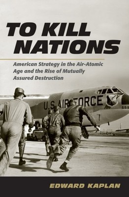 To Kill Nations  American Strategy in the AirAtomic by Edward Kaplan HARDBACK