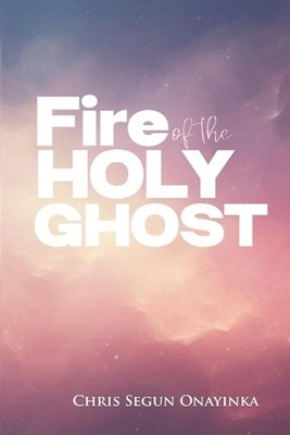 Fire of the Holy Ghost by Chris Segun Onayinka Paperback Book