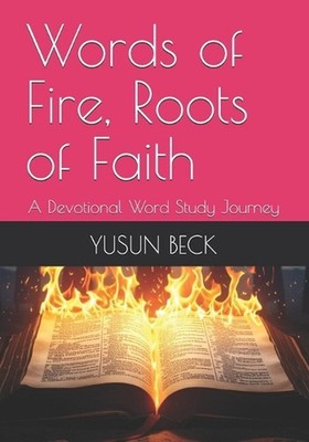 Words of Fire, Roots of Faith: A Devotional Word Study Journey by Yusun Y. Beck