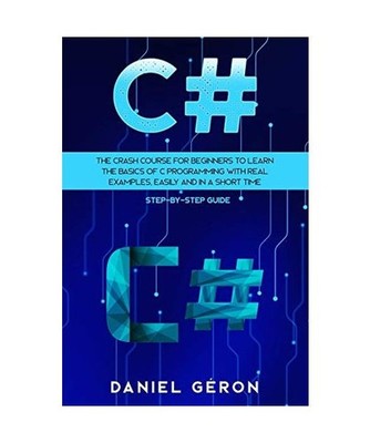 C#: The Crash Course for Beginners to Learn the Basics of C Programming with Rea