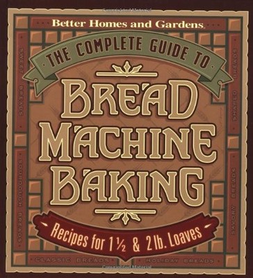 The Complete Guide to Bread Machine Baking: Recipes for 1 1/2- and 2-pound Loav