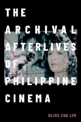 Bliss Cua Lim The Archival Afterlives of Philippine Cinema (Paperback)