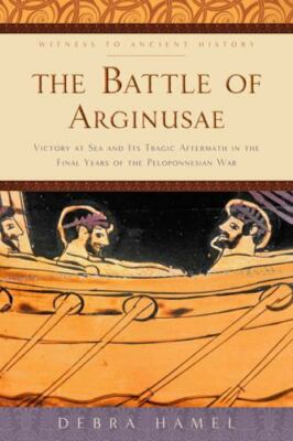 The Battle of Arginusae : Victory at Sea and Its Tragic Aftermath, Debra Hamel