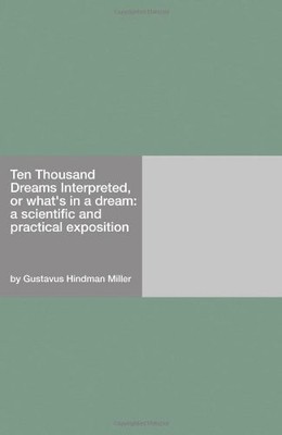 TEN THOUSAND DREAMS INTERPRETED, OR WHAT'S IN A DREAM: A By Gustavus Hindman