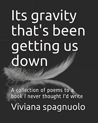 ITS GRAVITY THAT'S BEEN GETTING US DOWN: A COLLECTION OF By Viviana Marie NEW