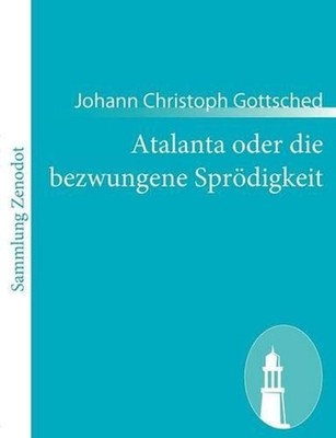 Atalanta oder die bezwungene Sprdigkeit by Johann Christoph Gottsched (German) P