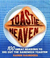 Toastie Heaven: 100 Great Reasons to Dig Out the Sandwich Toaster by Saunders