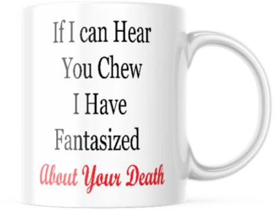 FUNNY IF I CAN HEAR YOU CHEW I HAVE FANTASIZED MUG, ABOUT YOUR DEATH 11oz COFFEE TEA