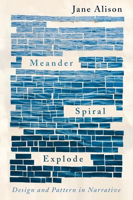 Meander Spiral Explode: Design and Pattern in Narrative by Jane Alison