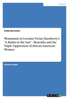 "Womanism In Lorraine Vivian Hansberry's \"A Raisin In The Sun\" - Beneatha And T"