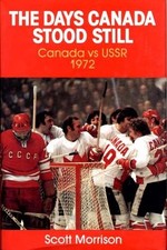 THE DAYS CANADA STOOD STILL: CANADA VS USSR 1972 By Scott Morrison - Hardcover