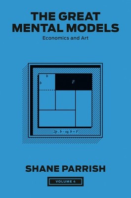 The Great Mental Models, Volume 4: Economics and Art (The Great Mental Model...