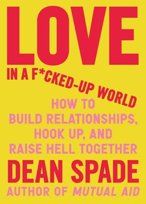 Love in a F*cked-Up World: How to Build Relationships, Hook Up, and Raise Hell