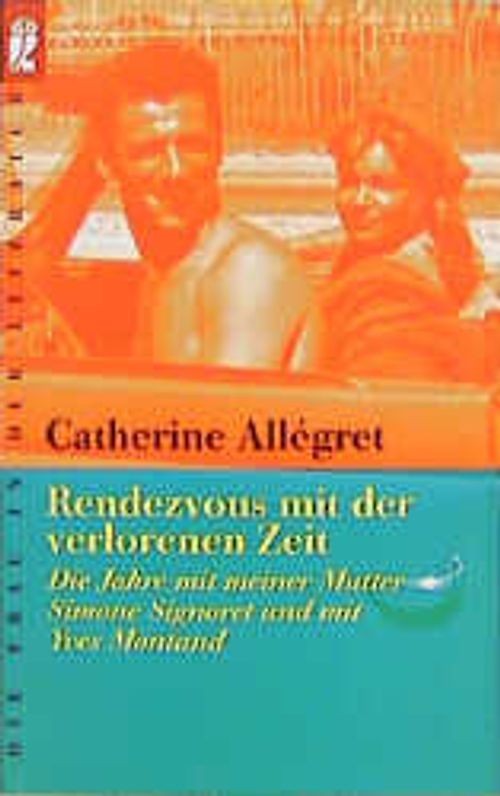Rendezvous mit der verlorenen Zeit. Die Jahre mit meiner Mutter Simone Signoret - Catherine Allégret