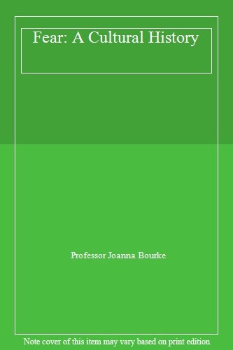 Fear: A Cultural History By Professor Joanna Bourke