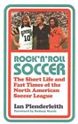 Rock 'n' Roll Soccer: The Short Life and Fast Times of the North American Soccer League by Ian Plenderleith (Paperback, 2014)