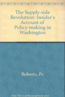 SUPPLY-SIDE REVOLUTION: AN INSIDER'S ACCOUNT OF By Paul Craig Roberts