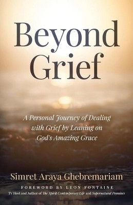 Beyond Grief: A personal Journey of Dealing with Grief by Leaning on God's Amazi
