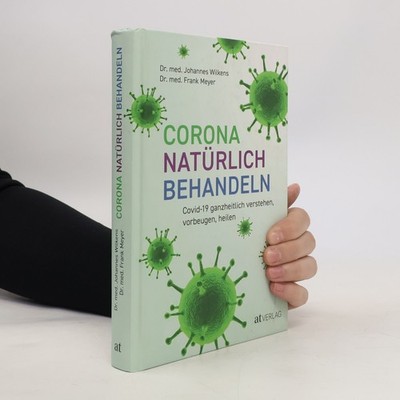 Corona natürlich behandeln: Covid-19 ganzheitlich verstehen, vorbeugen, heilen