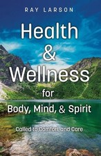 Health & Wellness for Body, Mind, & Spirit: Called to Comfort and Care by Ray La